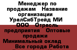 Менеджер по продажам › Название организации ­ УралСибТрейд-МИ, ООО › Отрасль предприятия ­ Оптовые продажи › Минимальный оклад ­ 15 000 - Все города Работа » Вакансии   . Крым,Бахчисарай